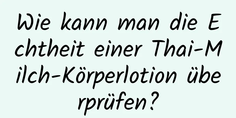Wie kann man die Echtheit einer Thai-Milch-Körperlotion überprüfen?