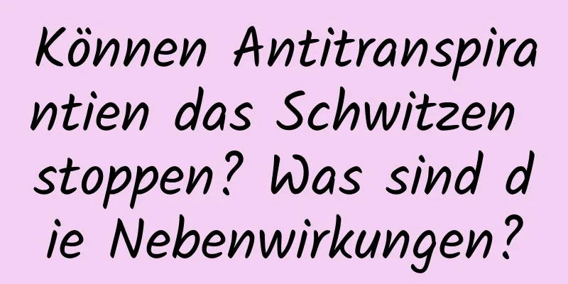 Können Antitranspirantien das Schwitzen stoppen? Was sind die Nebenwirkungen?