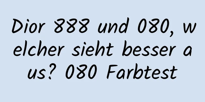 Dior 888 und 080, welcher sieht besser aus? 080 Farbtest