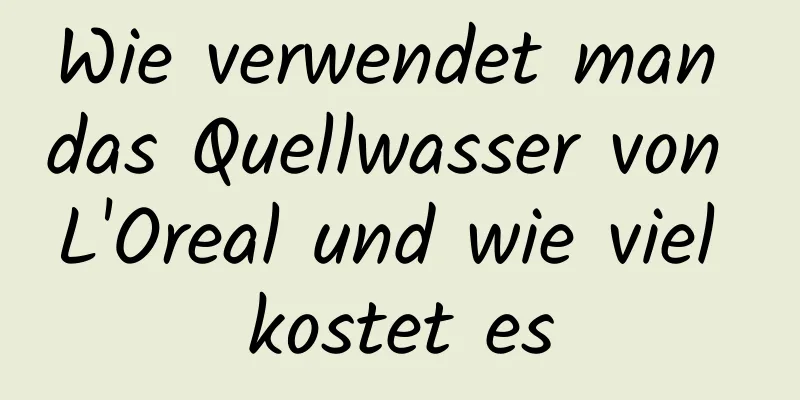 Wie verwendet man das Quellwasser von L'Oreal und wie viel kostet es