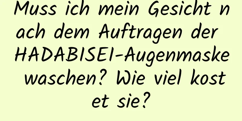 Muss ich mein Gesicht nach dem Auftragen der HADABISEI-Augenmaske waschen? Wie viel kostet sie?
