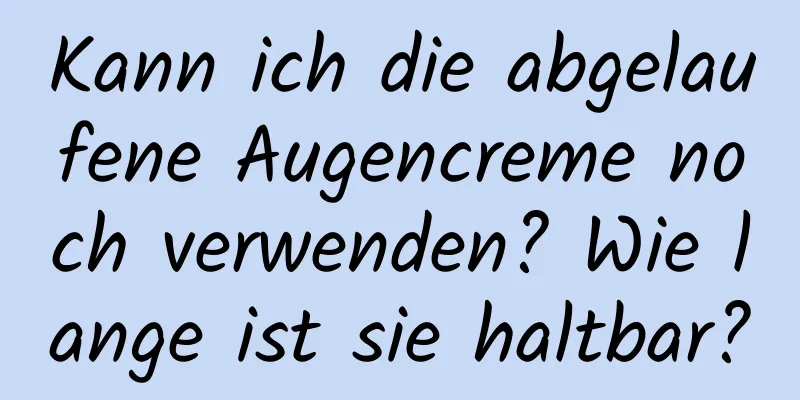 Kann ich die abgelaufene Augencreme noch verwenden? Wie lange ist sie haltbar?
