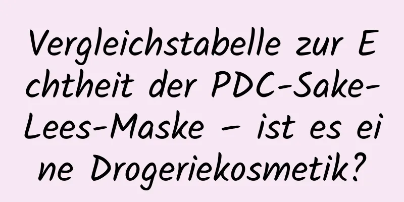 Vergleichstabelle zur Echtheit der PDC-Sake-Lees-Maske – ist es eine Drogeriekosmetik?