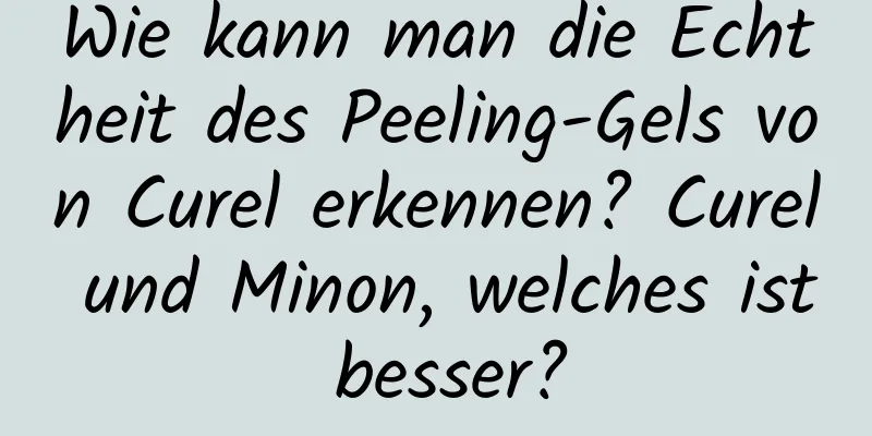 Wie kann man die Echtheit des Peeling-Gels von Curel erkennen? Curel und Minon, welches ist besser?