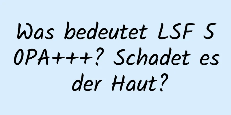 Was bedeutet LSF 50PA+++? Schadet es der Haut?