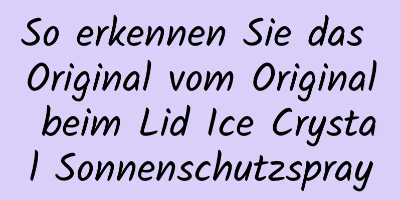 So erkennen Sie das Original vom Original beim Lid Ice Crystal Sonnenschutzspray