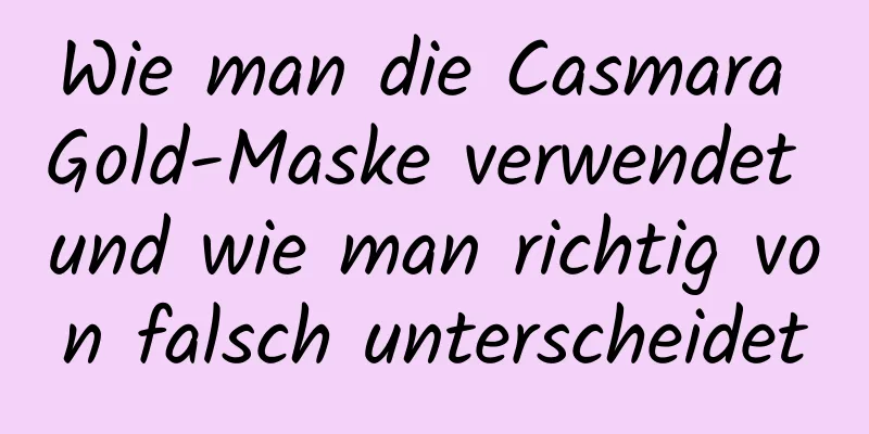 Wie man die Casmara Gold-Maske verwendet und wie man richtig von falsch unterscheidet
