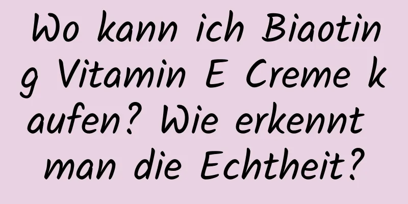 Wo kann ich Biaoting Vitamin E Creme kaufen? Wie erkennt man die Echtheit?