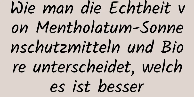 Wie man die Echtheit von Mentholatum-Sonnenschutzmitteln und Biore unterscheidet, welches ist besser