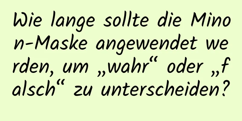 Wie lange sollte die Minon-Maske angewendet werden, um „wahr“ oder „falsch“ zu unterscheiden?