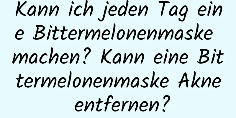 Kann ich jeden Tag eine Bittermelonenmaske machen? Kann eine Bittermelonenmaske Akne entfernen?