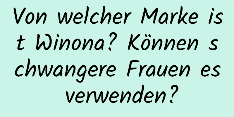 Von welcher Marke ist Winona? Können schwangere Frauen es verwenden?