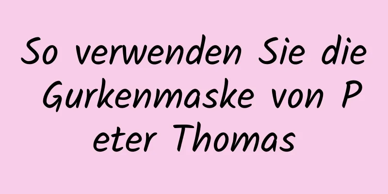 So verwenden Sie die Gurkenmaske von Peter Thomas