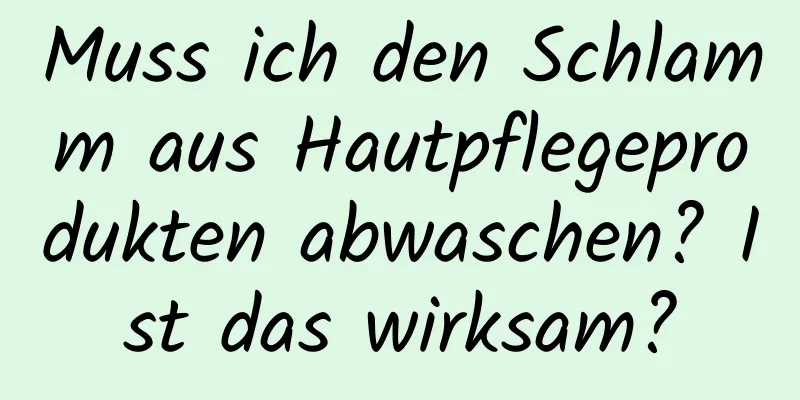 Muss ich den Schlamm aus Hautpflegeprodukten abwaschen? Ist das wirksam?