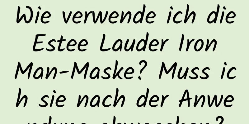 Wie verwende ich die Estee Lauder Iron Man-Maske? Muss ich sie nach der Anwendung abwaschen?