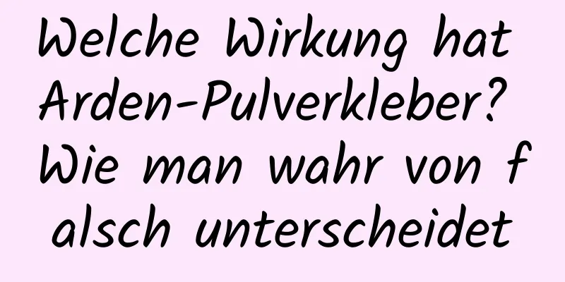 Welche Wirkung hat Arden-Pulverkleber? Wie man wahr von falsch unterscheidet