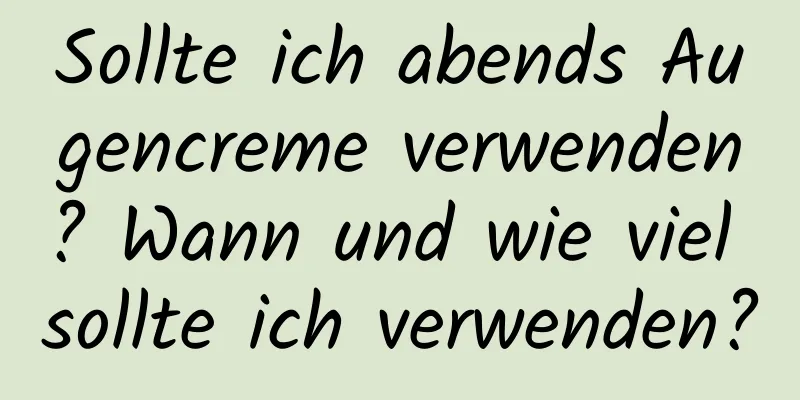 Sollte ich abends Augencreme verwenden? Wann und wie viel sollte ich verwenden?
