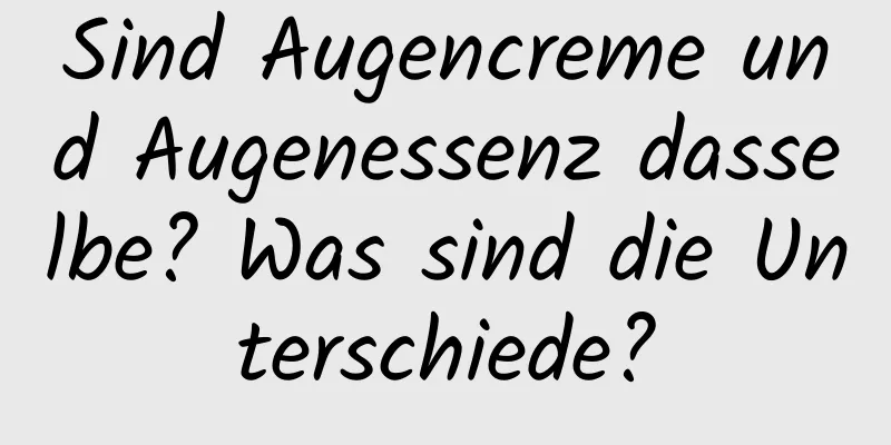 Sind Augencreme und Augenessenz dasselbe? Was sind die Unterschiede?