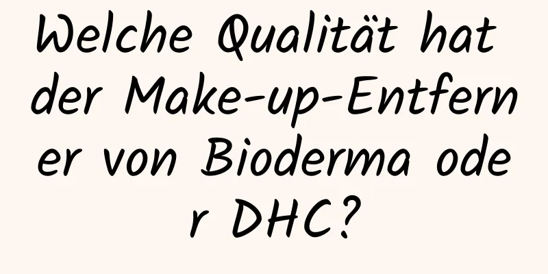 Welche Qualität hat der Make-up-Entferner von Bioderma oder DHC?