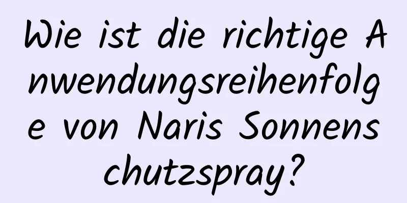 Wie ist die richtige Anwendungsreihenfolge von Naris Sonnenschutzspray?