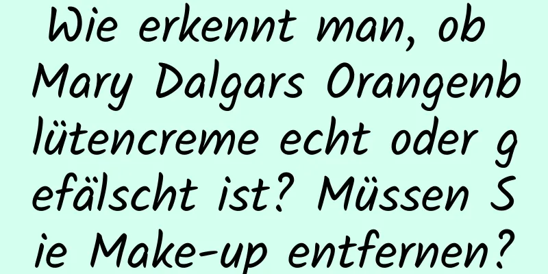 Wie erkennt man, ob Mary Dalgars Orangenblütencreme echt oder gefälscht ist? Müssen Sie Make-up entfernen?