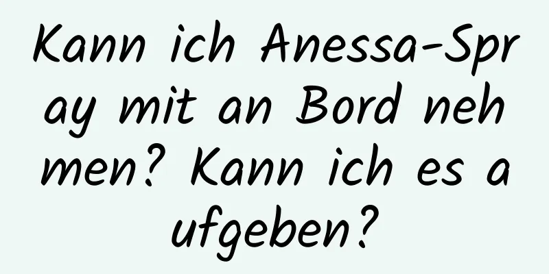 Kann ich Anessa-Spray mit an Bord nehmen? Kann ich es aufgeben?