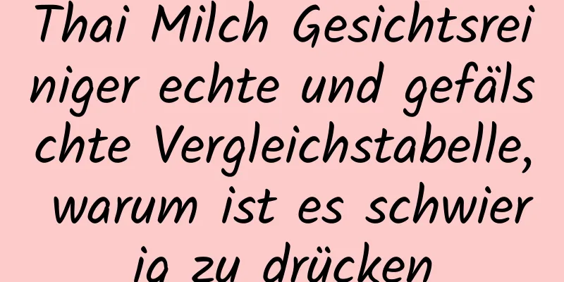 Thai Milch Gesichtsreiniger echte und gefälschte Vergleichstabelle, warum ist es schwierig zu drücken