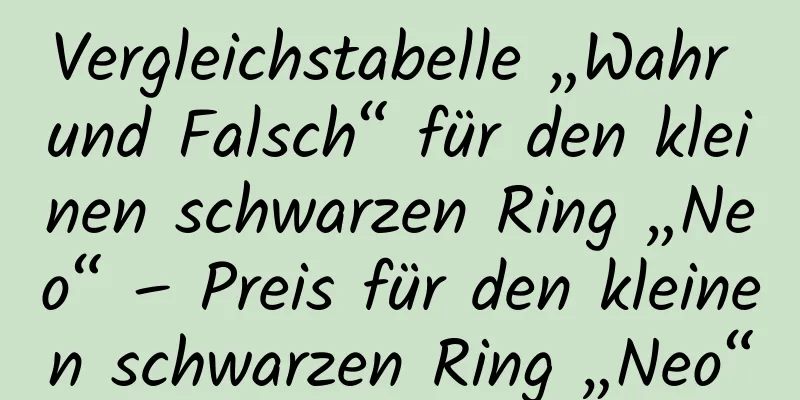 Vergleichstabelle „Wahr und Falsch“ für den kleinen schwarzen Ring „Neo“ – Preis für den kleinen schwarzen Ring „Neo“