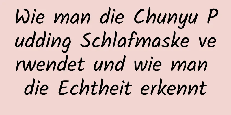 Wie man die Chunyu Pudding Schlafmaske verwendet und wie man die Echtheit erkennt