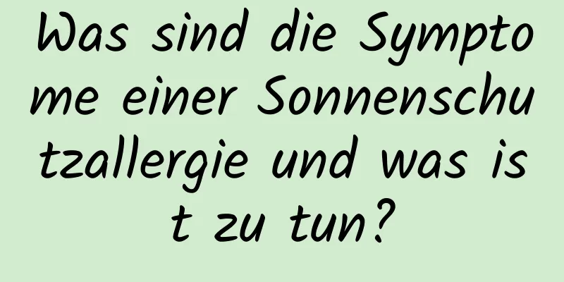Was sind die Symptome einer Sonnenschutzallergie und was ist zu tun?