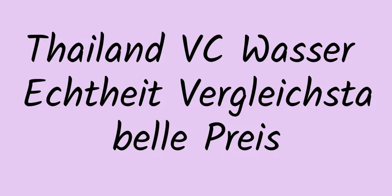Thailand VC Wasser Echtheit Vergleichstabelle Preis