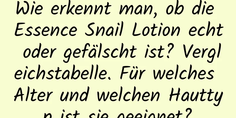 Wie erkennt man, ob die Essence Snail Lotion echt oder gefälscht ist? Vergleichstabelle. Für welches Alter und welchen Hauttyp ist sie geeignet?
