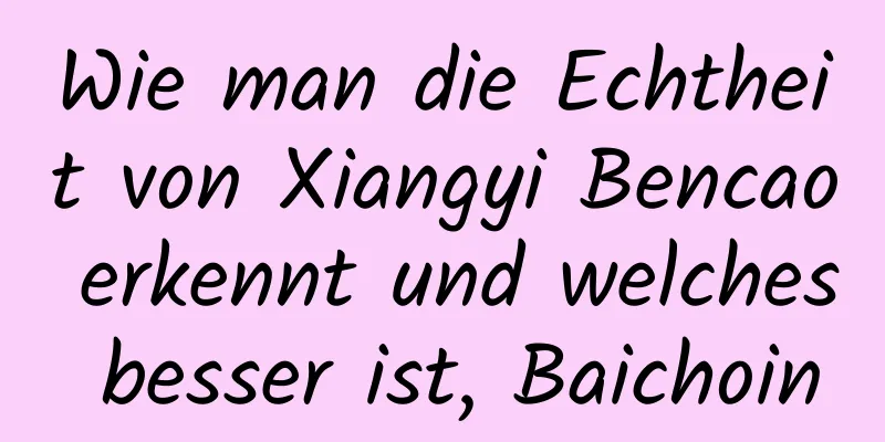 Wie man die Echtheit von Xiangyi Bencao erkennt und welches besser ist, Baichoin