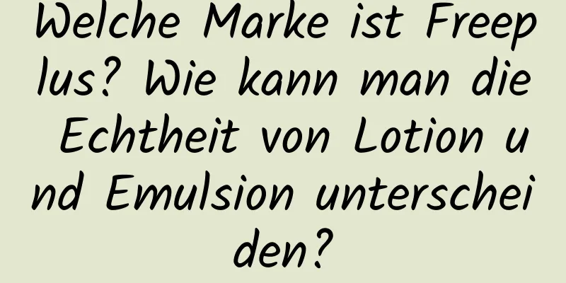 Welche Marke ist Freeplus? Wie kann man die Echtheit von Lotion und Emulsion unterscheiden?