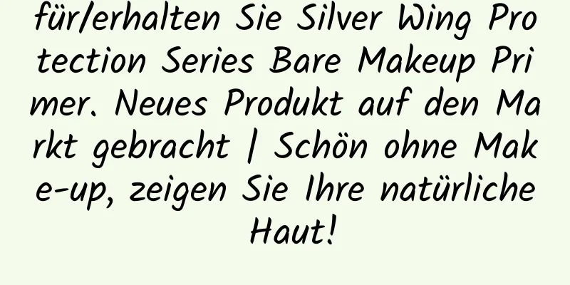 für/erhalten Sie Silver Wing Protection Series Bare Makeup Primer. Neues Produkt auf den Markt gebracht | Schön ohne Make-up, zeigen Sie Ihre natürliche Haut!