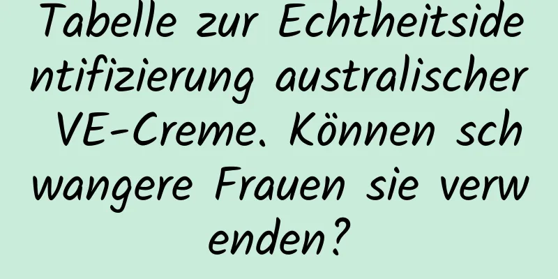 Tabelle zur Echtheitsidentifizierung australischer VE-Creme. Können schwangere Frauen sie verwenden?