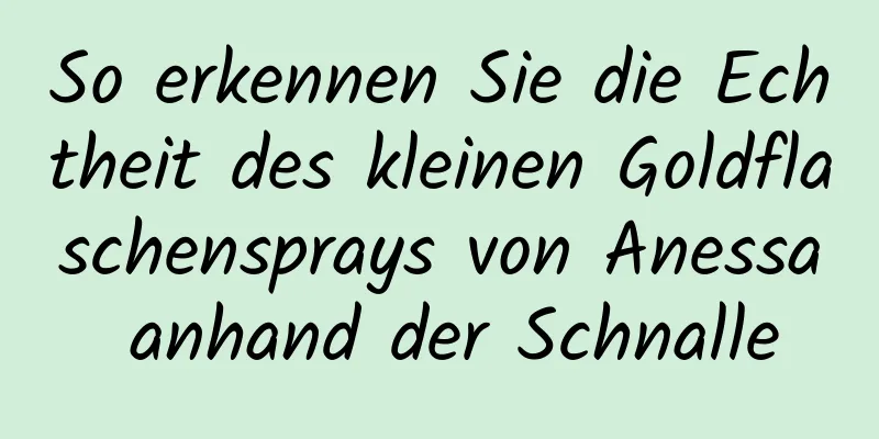 So erkennen Sie die Echtheit des kleinen Goldflaschensprays von Anessa anhand der Schnalle