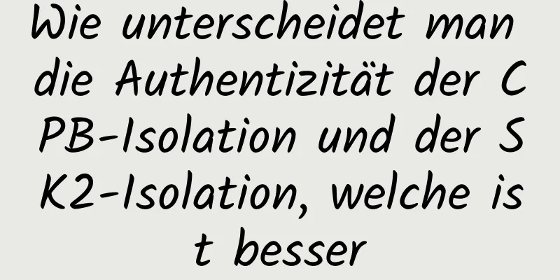 Wie unterscheidet man die Authentizität der CPB-Isolation und der SK2-Isolation, welche ist besser