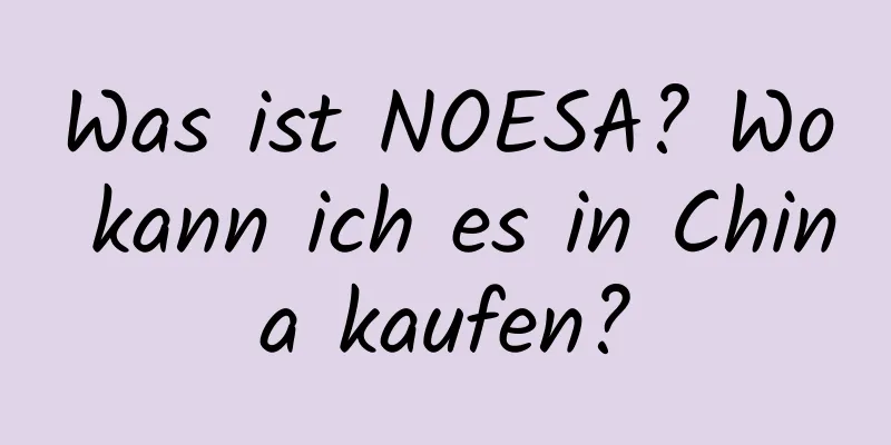 Was ist NOESA? Wo kann ich es in China kaufen?