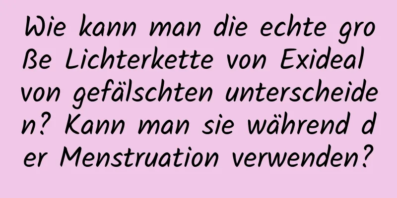 Wie kann man die echte große Lichterkette von Exideal von gefälschten unterscheiden? Kann man sie während der Menstruation verwenden?