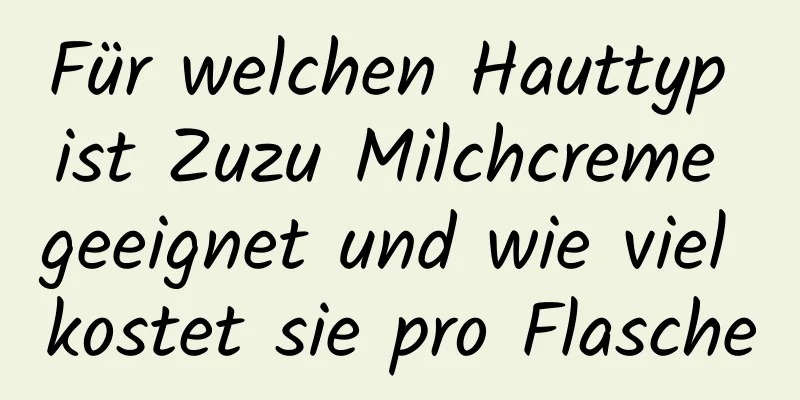 Für welchen Hauttyp ist Zuzu Milchcreme geeignet und wie viel kostet sie pro Flasche