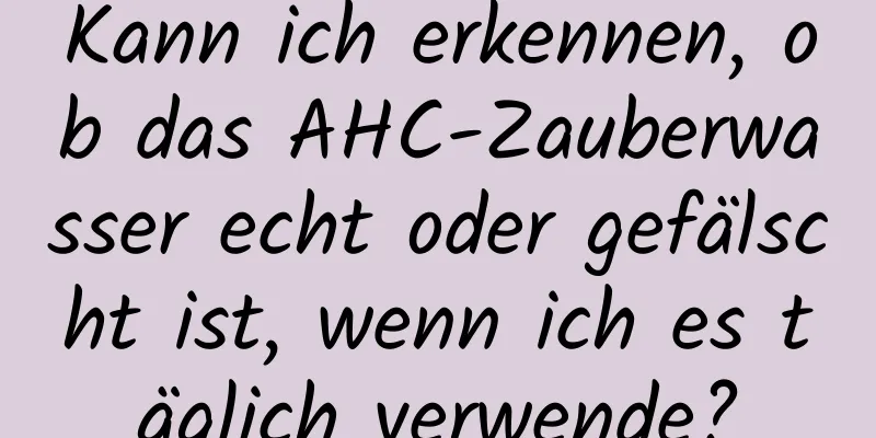Kann ich erkennen, ob das AHC-Zauberwasser echt oder gefälscht ist, wenn ich es täglich verwende?