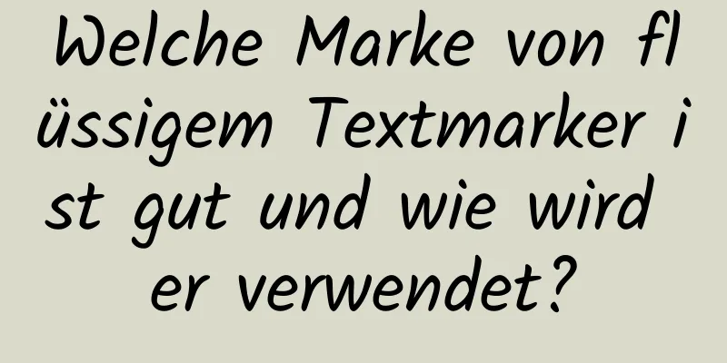 Welche Marke von flüssigem Textmarker ist gut und wie wird er verwendet?