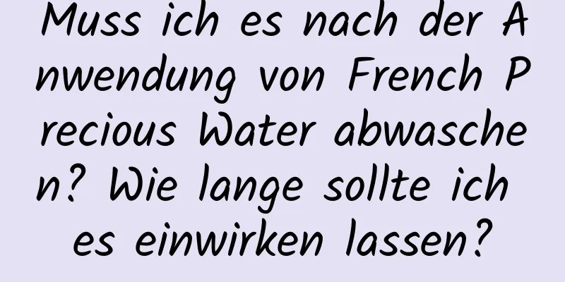 Muss ich es nach der Anwendung von French Precious Water abwaschen? Wie lange sollte ich es einwirken lassen?