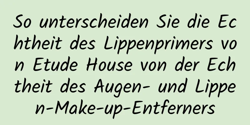 So unterscheiden Sie die Echtheit des Lippenprimers von Etude House von der Echtheit des Augen- und Lippen-Make-up-Entferners