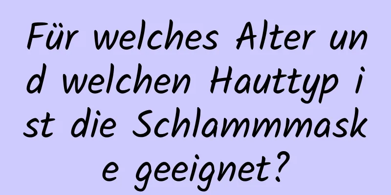 Für welches Alter und welchen Hauttyp ist die Schlammmaske geeignet?