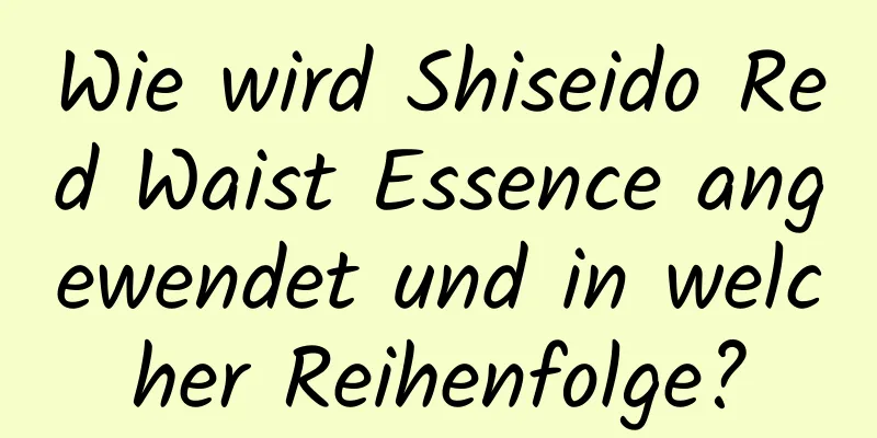 Wie wird Shiseido Red Waist Essence angewendet und in welcher Reihenfolge?