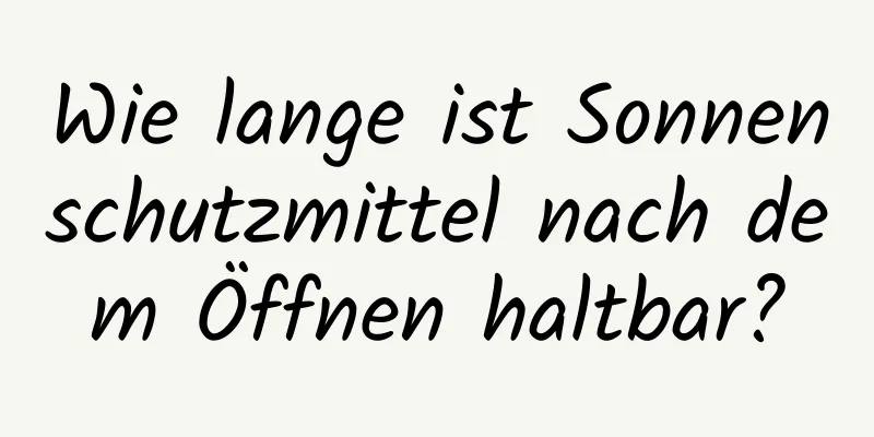 Wie lange ist Sonnenschutzmittel nach dem Öffnen haltbar?