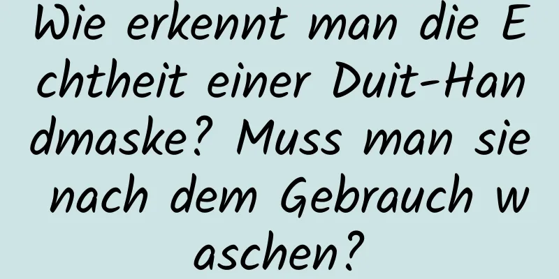Wie erkennt man die Echtheit einer Duit-Handmaske? Muss man sie nach dem Gebrauch waschen?