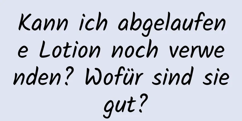 Kann ich abgelaufene Lotion noch verwenden? Wofür sind sie gut?